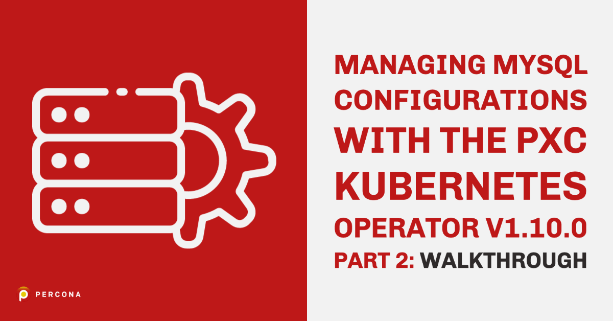 Managing MySQL Configurations with the PXC Kubernetes Operator V1.10.0 Part 2: Walkthrough
