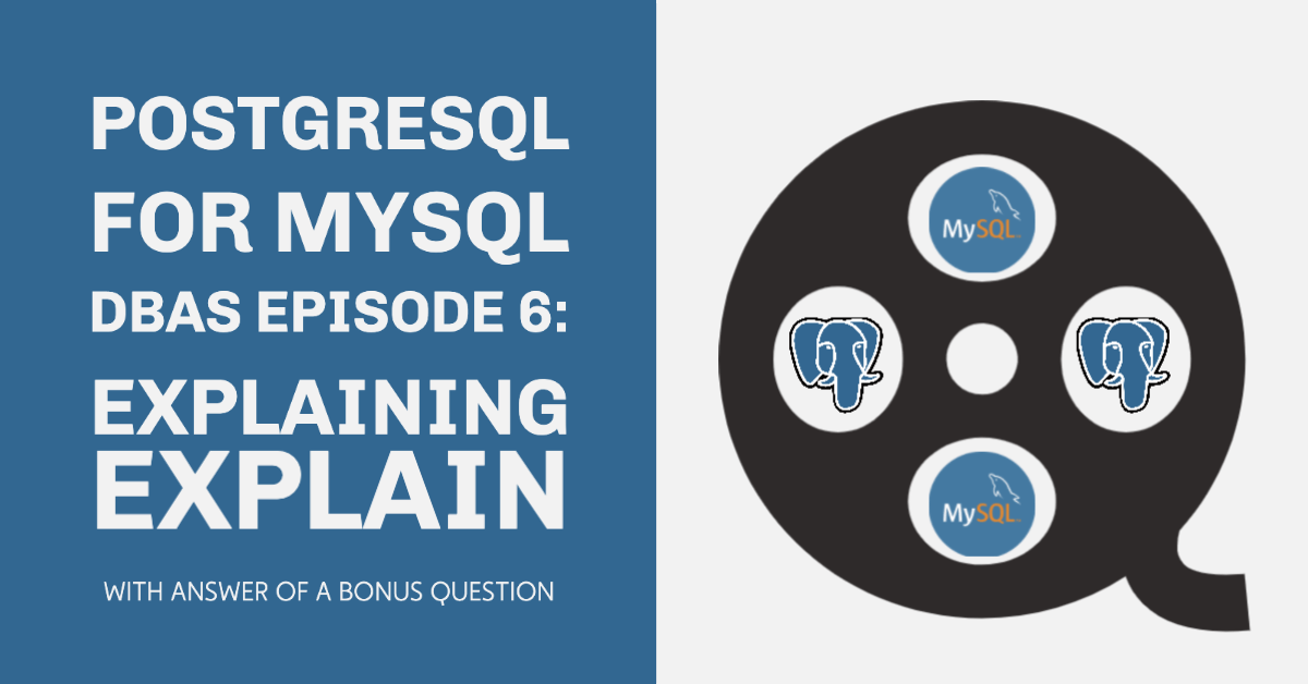 PostgreSQL for MySQL DBAs Episode 6 – Explaining EXPLAIN (And an Answer to a Bonus Question)