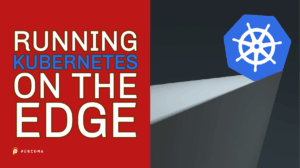 Running Kubernetes on the Edge